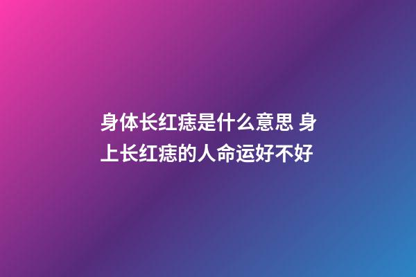 身体长红痣是什么意思 身上长红痣的人命运好不好